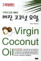 버진 코코넛 오일 = Virgin Coconut oil : 기적의 건강 식용유