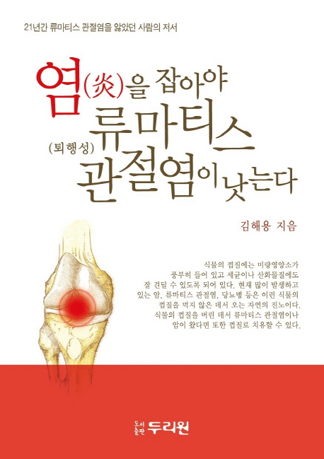 염(炎)을 잡아야 류마티스(퇴행성) 관절염이 낫는다  : 21년간 류마티스 관절염을 앓았던 사람의 저서