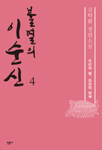 불멸의 이순신 : 김탁환 장편소설. 4, 조선의 칼, 조선의 방패 