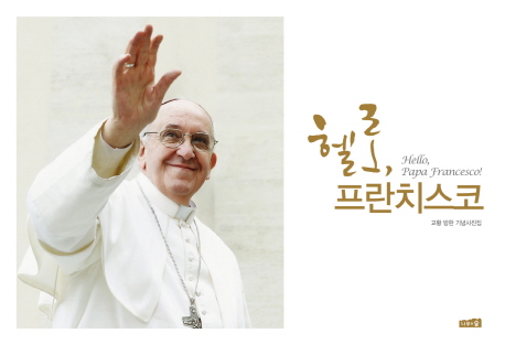 헬로 프란치스코  = Hello Papa Francesco! : 교황 방한 기념사진집