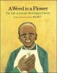 (A) Weed is a Flower : the life of George Washington Carver
