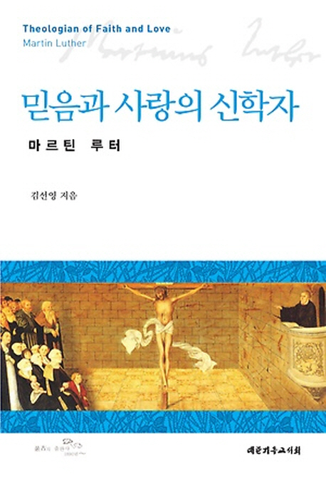 믿음과 사랑의 신학자 : 마르틴 루터 = Theologian of faith and love Martin Luther