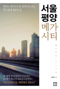 서울평양메가시티=Mega-city:한반도메가수도권전략으로보는한국경제생존의길