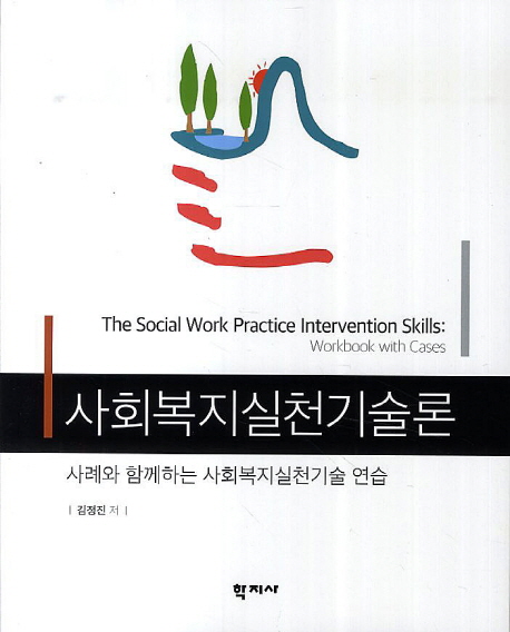 사회복지실천기술론 : 사례와 함께하는 사회복지실천기술 연습 = The Social Work Practice Intervention Skills: Workbook with Cases