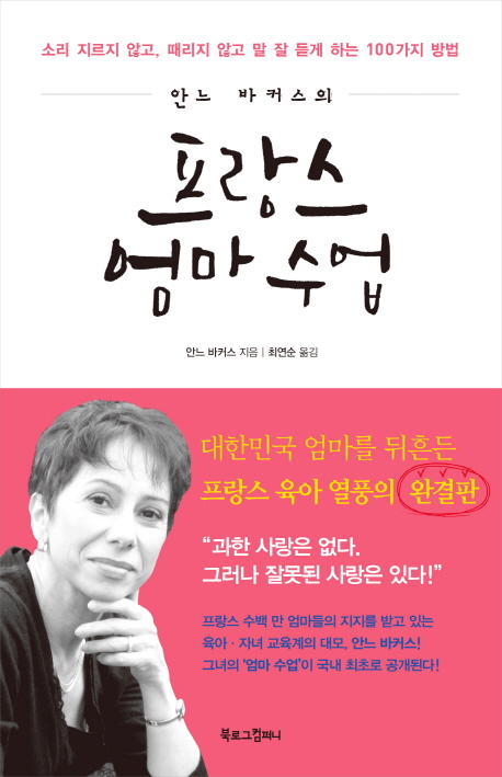 (안느 바커스의)프랑스 엄마 수업 : 소리 지르지 않고, 때리지 않고 말 잘 듣게 하는 100가지 방법