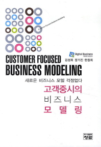 고객중시의 비즈니스 모델링 : 새로운 비즈니스 모델 걱정없다 = Customer focused business modeling