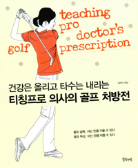 (건강은 올리고 타수는 내리는)티칭프로 의사의 골프 처방전 = Teaching pro doctor's golf prescription 