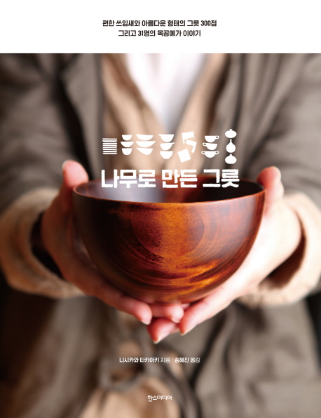 나무로 만든 그릇 : 편한 쓰임새와 아름다운 형태의 그릇 300점 그리고 31명의 목공예가 이야기