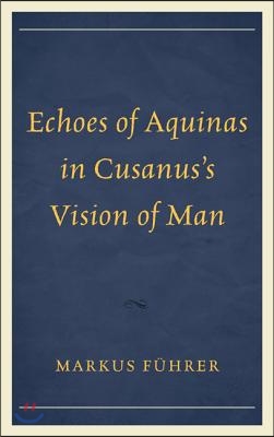 Echoes of Aquinas in Cusanus's vision of man- [e-book]