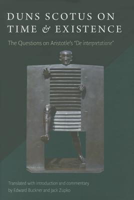 Duns Scotus on Time & Existence : The Questions on Aristotle's "De interpretatione"  : by Edward Buckner and Jack Zupko