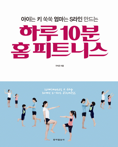 (아이는 키 쑥쑥 엄마는 S라인 만드는) 하루 10분 홈 피트니스 = 10 minutes a day home k-art fitness