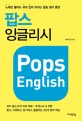 팝스 잉글리시 = Pops English : 노래만 불러도 귀와 입이 트이는 팝송 영어 훈련