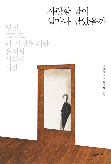 사랑할 날이 얼마나 남았을까- [전자책] : 당신, 그리고 나 자신을 위한 용서와 사랑의 시간