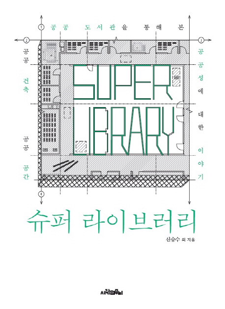 슈퍼 라이브러리: 공공도서관을 통해 본 공공 건축, 공공 공간, 공공성에 대한 이야기 = Super Library 