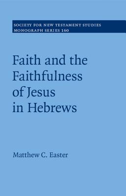 Faith and the Faithfulness of Jesus in Hebrews : by Matthew C. Easter