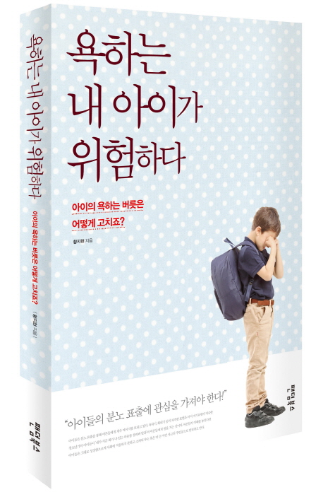 욕하는 내 아이가 위험하다  : 아이의 욕하는 버릇은 어떻게 고치죠?