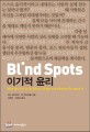 Blind Spots 이기적 <strong style='color:#496abc'>윤리</strong> (Why We Fail to Do What's Right and What to Do about It)