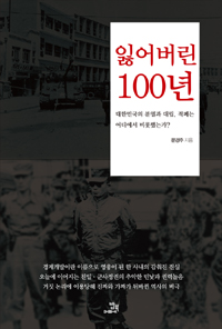 잃어버린 100년 : 대한민국의 분열과 대립 적폐는 어디에서 비롯했는가?
