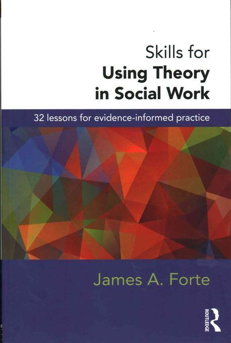 Skills for Using Theory in Social Work : 32 lessons for Evidence-informed Practice