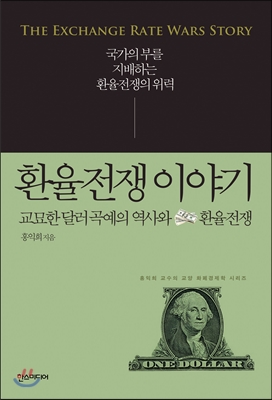 환율전쟁 이야기 = (The)Exchange Rate Wars Story : 교묘한 달러 곡예의 역사와 환율전쟁