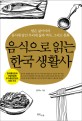 음식으로 읽는 한국 생활사  : 밥은 삶이어라 음식에 담긴 우리네 삶과 역사, 그리고 문화