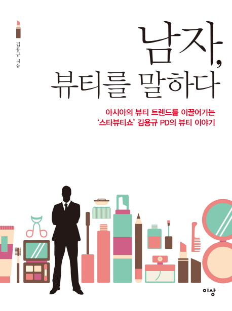 남자, 뷰티를 말하다 : 아시아의 뷰티 트렌드를 이끌어가는 '스타뷰티쇼' 김용규 PD의 뷰티이야기