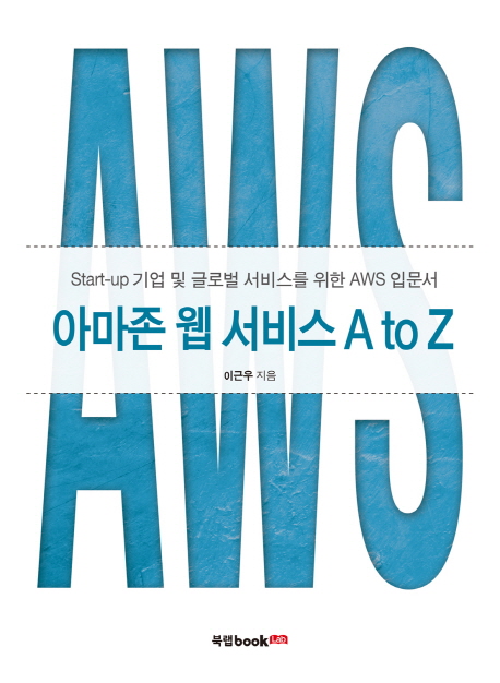 아마존 웹 서비스 A to Z : start-up 기업 및 글로벌 서비스를 위한 AWS 입문서