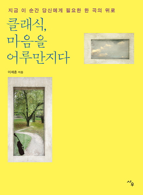 클래식, 마음을 어루만지다  : 지금 이 순간 당신에게 필요한 한 곡의 위로