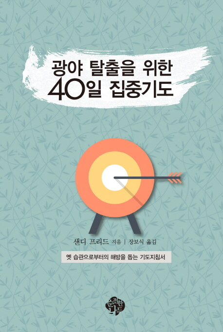 광야 탈출을 위한 40일 집중기도 : 옛 습관으로부터의 해방을 돕는 기도지침서