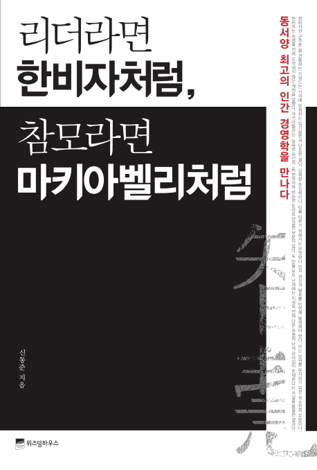 리더라면 한비자처럼, 참모라면 마키아벨리처럼  : 동서양 최고의 인간 경영학을 만나다