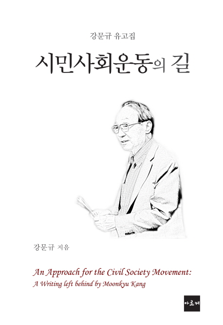 시민사회운동의 길 : 강문규 유고집  = An approach for the civil society movement : a writing left behind by Moonkyu Kang