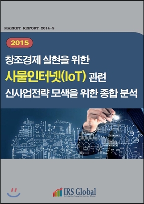 (2015) 창조경제 실현을 위한 사물인터넷(IoT) 관련 신사업전략 모색을 위한 종합 분석 : [IRS Global 편]