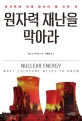 원자력 재난을 막아라 :원자력에 대해 알아야 할 모든 것 