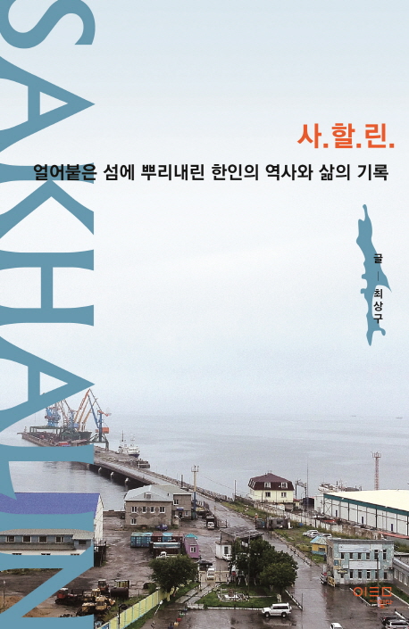 사할린  = Sakhalin  : 얼어붙은 섬에 뿌리내린 한인의 역사와 삶의 기록