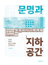 문명과 지하공간  = Civilization underground spaces  : 인간은 어떻게 공간과 어둠을 확장해왔는가