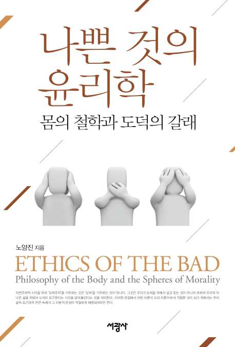 나쁜 것의 윤리학  : 몸의 철학과 도덕의 갈래  = Ethics of the bad : philosophy of the body and the spheres of morality