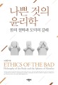 나쁜 것의 <span>윤</span><span>리</span><span>학</span> = Ethics of the bab: Philosophy of the body and the spheres of Morality : 몸의 철<span>학</span>과 도덕의 갈래