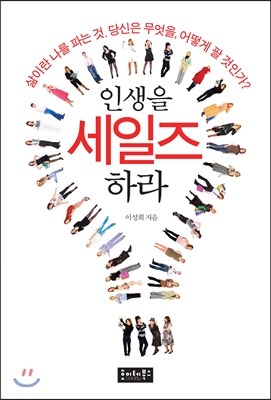 인생을 세일즈하라 :삶이란 나를 파는 것. 당신은 무엇을, 어떻게 팔 것인가? 