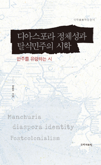 디아스포라 정체성과 탈식민주의 시학 : 만주를 유랑하는 시 = Manchuria diaspora identity postcolonialism