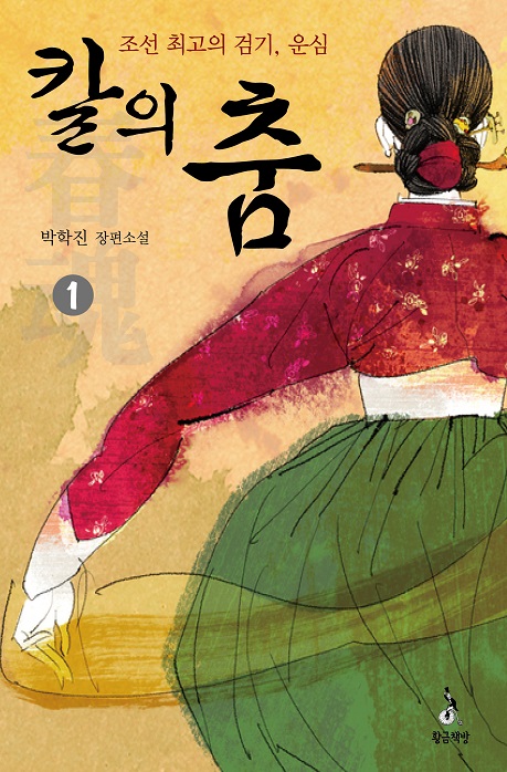 칼의 춤 : 조선 최고의 검기, 운심 : 박학진 장편소설. 1