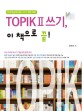 TOPIKⅡ쓰기, 이 책으로 끝! : 한국어능력시험Ⅱ쓰기 완벽 대비