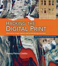 Hacking the digital print : Alternative image capture and printmaking processes with a special section on 3D printing