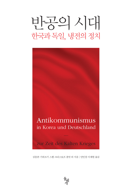 반공의 시대 = Antikommunismus in Korea und Deutschland : zur Zeit des Kalten Krieges : 한국과 독일, 냉전의 정치 