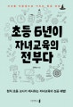 초등 6년이 자녀교육의 전부다 (자녀를 우등생으로 키우는 특급 비법)