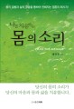 (나를 치유하는)몸의 소리 : 몸의 질병과 삶의 겪음을 통하여 전해지는 영혼의 메시지