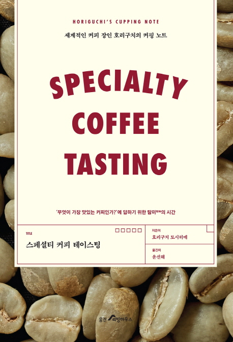 스페셜티 커피 테이스팅 : 세계적인 커피 장인 호리구치의 커핑 노트 = Specialty coffee tasting : Horiguchi's cupping notes