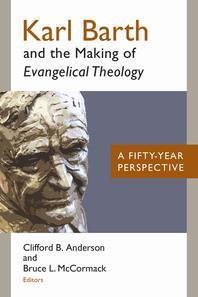 Karl Barth and the Making of Evangelical Theology : A Fifty-Year Perspective