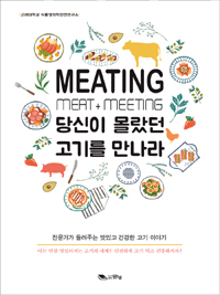 당신이 몰랐던 고기를 만나라  : meating meat + meeting  : 전문가가 들려주는 맛있고 건강한 고기 이야기