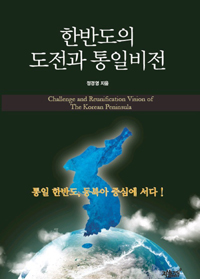 한반도의 도전과 통일비전  = Challenge and reunification vision of the Korean peninsula  : 통일 한반도, 동북아 중심에 서다!