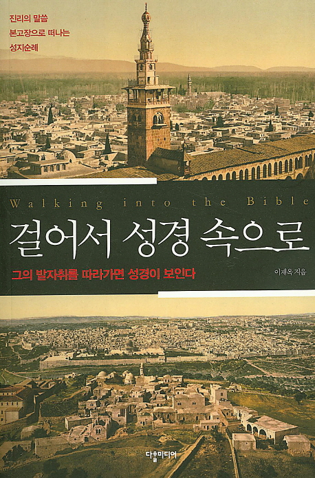 걸어서 성경 속으로 : 그의 발자취를 따라가면 성경이 보인다 = Walking into the Bible